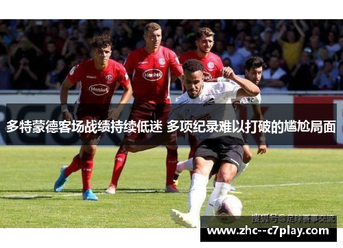 多特蒙德客场战绩持续低迷 多项纪录难以打破的尴尬局面 多特蒙德客场战绩持续低迷 多项纪录难以打破的尴尬局面