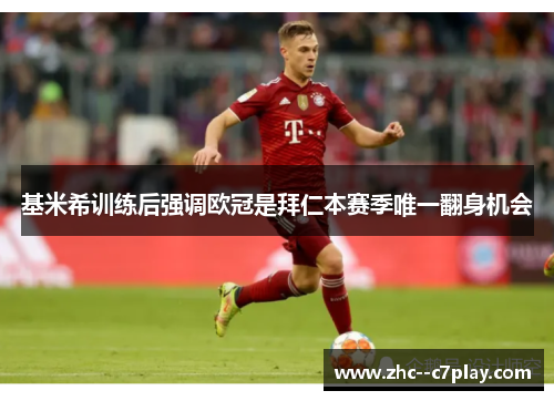 基米希训练后强调欧冠是拜仁本赛季唯一翻身机会 基米希训练后强调欧冠是拜仁本赛季唯一翻身机会