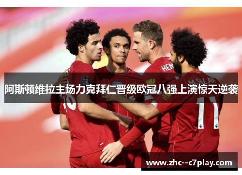 阿斯顿维拉主场力克拜仁晋级欧冠八强上演惊天逆袭 阿斯顿维拉主场力克拜仁晋级欧冠八强上演惊天逆袭