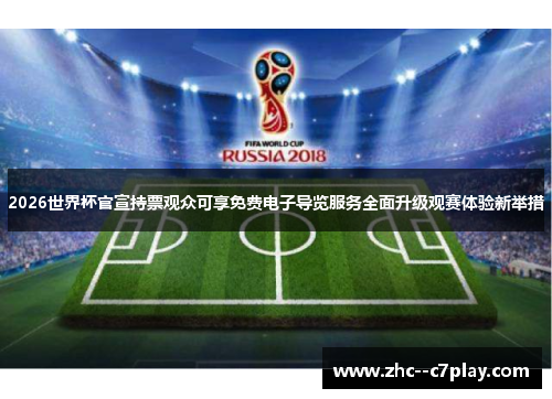 2026世界杯官宣持票观众可享免费电子导览服务全面升级观赛体验新举措 2026世界杯官宣持票观众可享免费电子导览服务全面升级观赛体验新举措