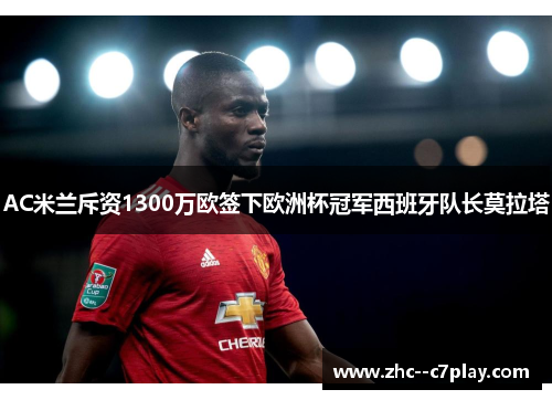 AC米兰斥资1300万欧签下欧洲杯冠军西班牙队长莫拉塔 AC米兰斥资1300万欧签下欧洲杯冠军西班牙队长莫拉塔