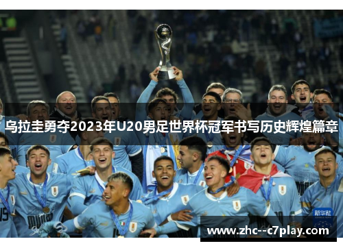 乌拉圭勇夺2023年U20男足世界杯冠军书写历史辉煌篇章