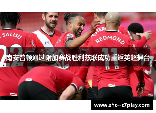 南安普顿通过附加赛战胜利兹联成功重返英超舞台 南安普顿通过附加赛战胜利兹联成功重返英超舞台
