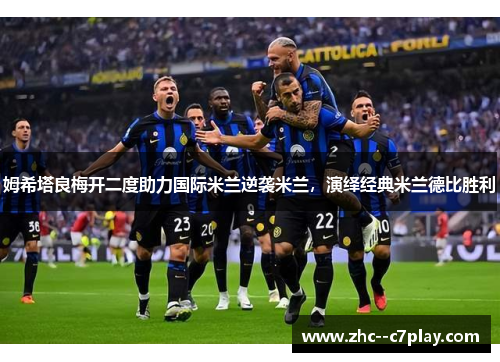 姆希塔良梅开二度助力国际米兰逆袭米兰，演绎经典米兰德比胜利