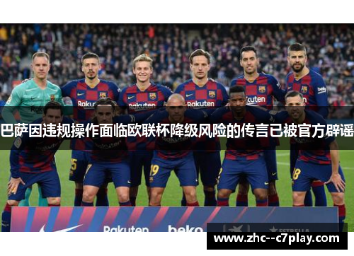巴萨因违规操作面临欧联杯降级风险的传言已被官方辟谣