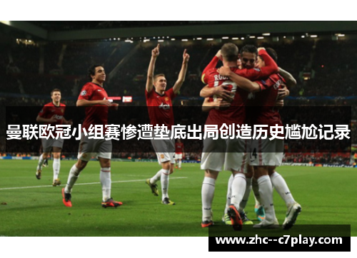 曼联欧冠小组赛惨遭垫底出局创造历史尴尬记录