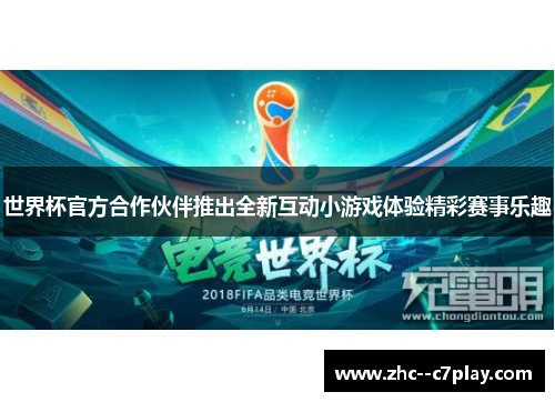 世界杯官方合作伙伴推出全新互动小游戏体验精彩赛事乐趣 世界杯官方合作伙伴推出全新互动小游戏体验精彩赛事乐趣