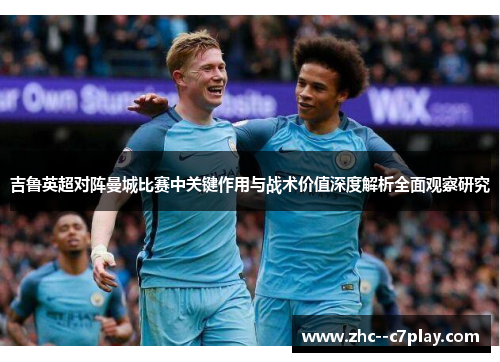 吉鲁英超对阵曼城比赛中关键作用与战术价值深度解析全面观察研究 吉鲁英超对阵曼城比赛中关键作用与战术价值深度解析全面观察研究