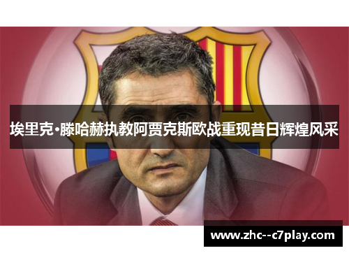 埃里克·滕哈赫执教阿贾克斯欧战重现昔日辉煌风采 埃里克·滕哈赫执教阿贾克斯欧战重现昔日辉煌风采