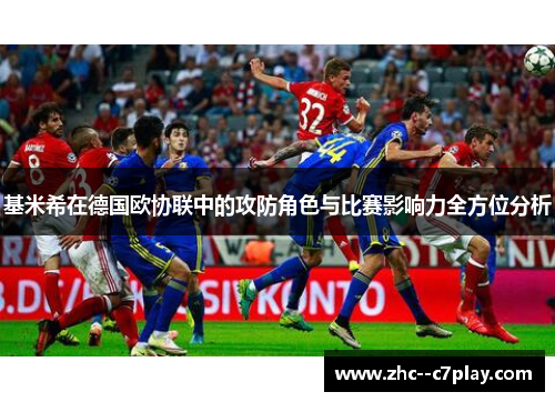 基米希在德国欧协联中的攻防角色与比赛影响力全方位分析