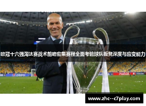 欧冠十六强淘汰赛战术前瞻密集赛程全面考验球队板凳深度与应变能力 欧冠十六强淘汰赛战术前瞻密集赛程全面考验球队板凳深度与应变能力