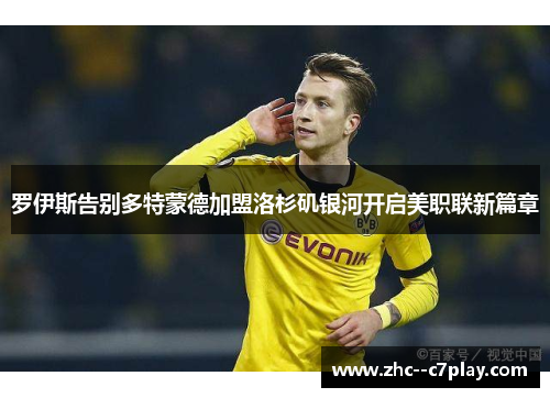罗伊斯告别多特蒙德加盟洛杉矶银河开启美职联新篇章 罗伊斯告别多特蒙德加盟洛杉矶银河开启美职联新篇章