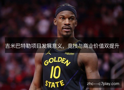 吉米巴特勒项目发展意义,竞技与商业价值双提升 吉米巴特勒项目发展意义,竞技与商业价值双提升